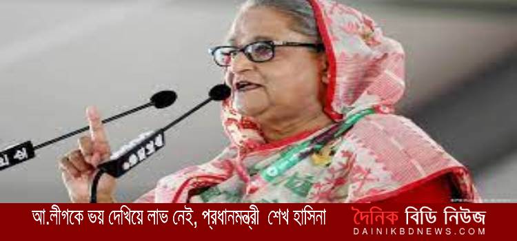 আ.লীগকে ভয় দেখিয়ে লাভ নেই, প্রধানমন্ত্রী শেখ হাসিনা